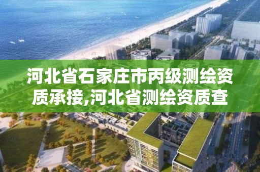 河北省石家莊市丙級測繪資質承接,河北省測繪資質查詢