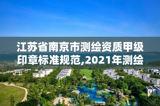 江蘇省南京市測繪資質(zhì)甲級印章標(biāo)準(zhǔn)規(guī)范,2021年測繪甲級資質(zhì)申報條件。