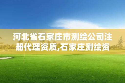 河北省石家莊市測繪公司注冊代理資質,石家莊測繪資質代辦