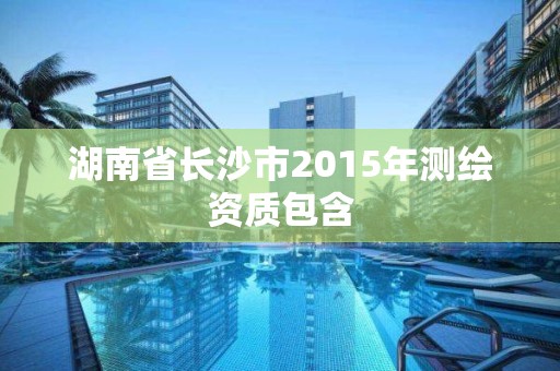 湖南省長沙市2015年測繪資質包含