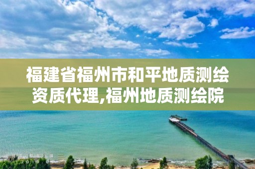 福建省福州市和平地質(zhì)測(cè)繪資質(zhì)代理,福州地質(zhì)測(cè)繪院工資。