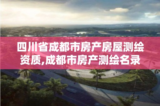 四川省成都市房產房屋測繪資質,成都市房產測繪名錄庫及信用考評結果公示