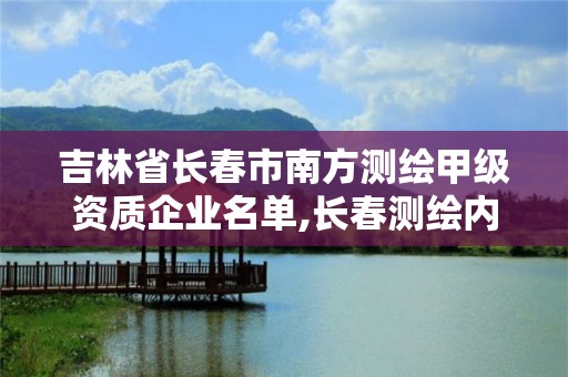 吉林省長春市南方測繪甲級資質企業名單,長春測繪內業招聘。