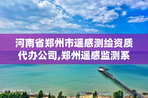 河南省鄭州市遙感測繪資質代辦公司,鄭州遙感監測系統