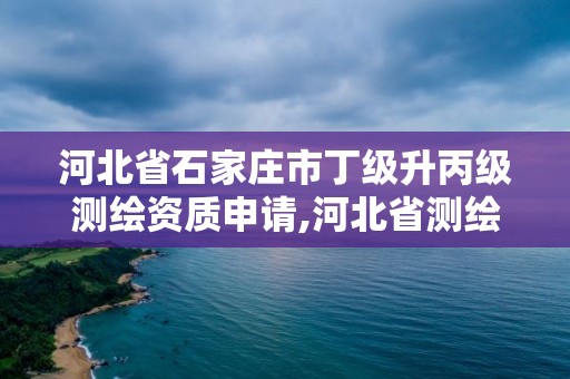 河北省石家莊市丁級(jí)升丙級(jí)測(cè)繪資質(zhì)申請(qǐng),河北省測(cè)繪丙級(jí)資質(zhì)辦理需要多少人。