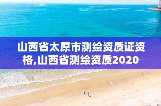 山西省太原市測繪資質證資格,山西省測繪資質2020