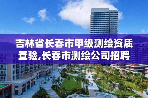 吉林省長春市甲級測繪資質查驗,長春市測繪公司招聘