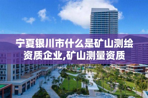 寧夏銀川市什么是礦山測繪資質企業,礦山測量資質