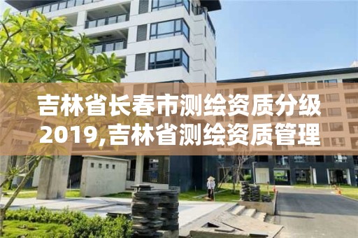 吉林省長春市測繪資質(zhì)分級2019,吉林省測繪資質(zhì)管理平臺