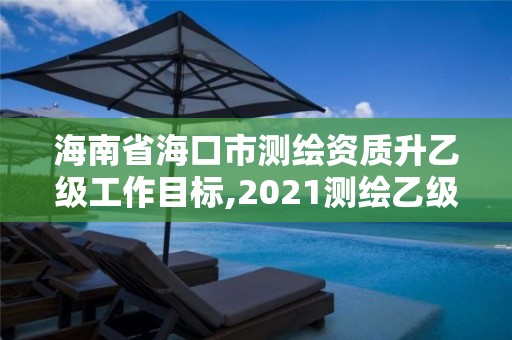 海南省?？谑袦y繪資質(zhì)升乙級工作目標(biāo),2021測繪乙級資質(zhì)要求