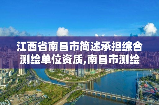 江西省南昌市簡述承擔綜合測繪單位資質,南昌市測繪公司。