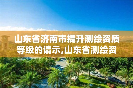 山東省濟南市提升測繪資質等級的請示,山東省測繪資質延期公告。