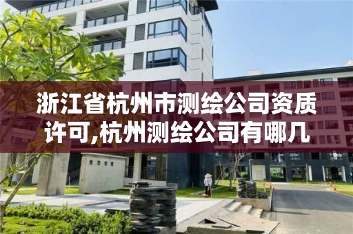 浙江省杭州市測(cè)繪公司資質(zhì)許可,杭州測(cè)繪公司有哪幾家。