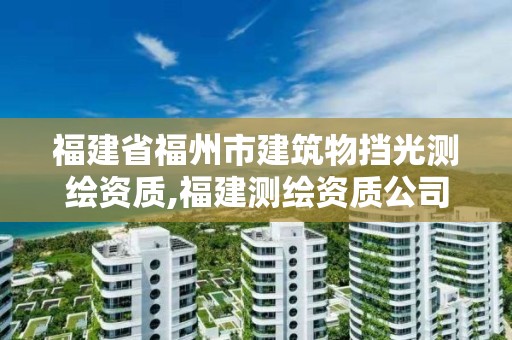 福建省福州市建筑物擋光測繪資質,福建測繪資質公司。