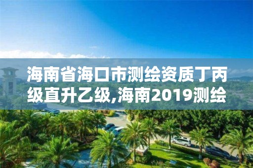 海南省海口市測繪資質丁丙級直升乙級,海南2019測繪中級職稱評定條件。