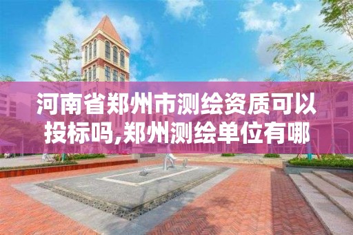 河南省鄭州市測繪資質(zhì)可以投標嗎,鄭州測繪單位有哪些