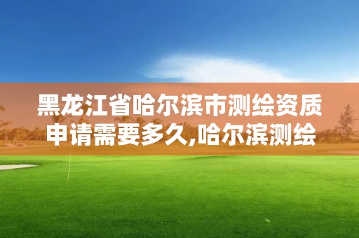 黑龍江省哈爾濱市測繪資質(zhì)申請需要多久,哈爾濱測繪局工資怎么樣