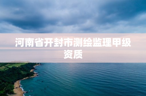 河南省開封市測繪監理甲級資質