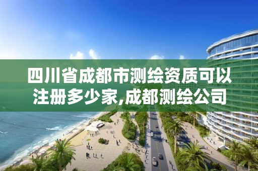 四川省成都市測繪資質(zhì)可以注冊多少家,成都測繪公司收費(fèi)標(biāo)準(zhǔn)