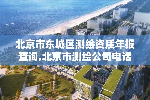 北京市東城區測繪資質年報查詢,北京市測繪公司電話號和地址