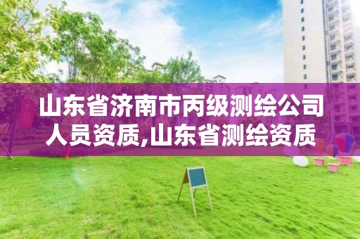 山東省濟南市丙級測繪公司人員資質,山東省測繪資質管理規(guī)定