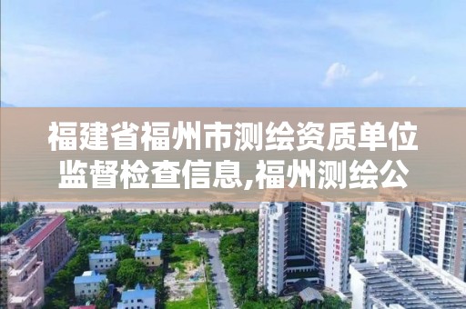 福建省福州市測繪資質單位監督檢查信息,福州測繪公司電話