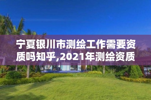 寧夏銀川市測繪工作需要資質嗎知乎,2021年測繪資質人員要求。