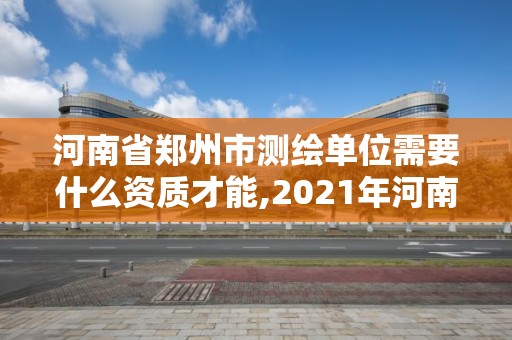 河南省鄭州市測繪單位需要什么資質才能,2021年河南新測繪資質辦理。