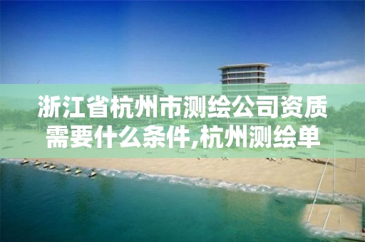 浙江省杭州市測繪公司資質需要什么條件,杭州測繪單位招聘。