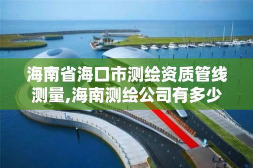 海南省海口市測繪資質管線測量,海南測繪公司有多少家