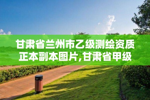 甘肅省蘭州市乙級測繪資質正本副本圖片,甘肅省甲級測繪資質單位。