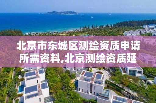 北京市東城區(qū)測繪資質(zhì)申請所需資料,北京測繪資質(zhì)延期公告