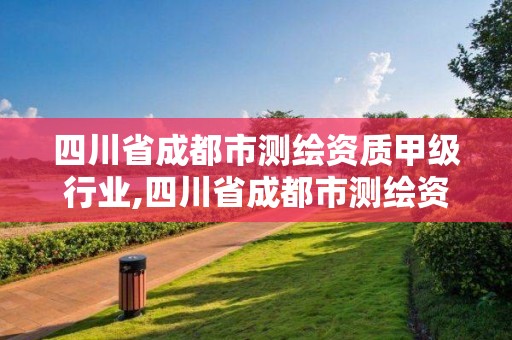 四川省成都市測繪資質(zhì)甲級行業(yè),四川省成都市測繪資質(zhì)甲級行業(yè)有哪些