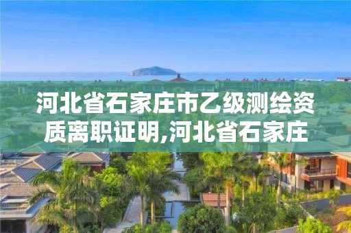 河北省石家莊市乙級測繪資質(zhì)離職證明,河北省石家莊市乙級測繪資質(zhì)離職證明在哪里開