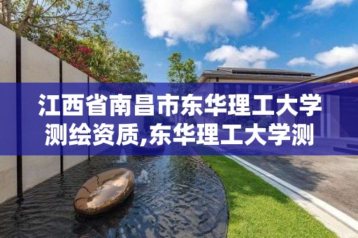 江西省南昌市東華理工大學測繪資質,東華理工大學測繪工程學院官網。