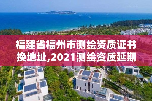 福建省福州市測(cè)繪資質(zhì)證書(shū)換地址,2021測(cè)繪資質(zhì)延期公告福建省