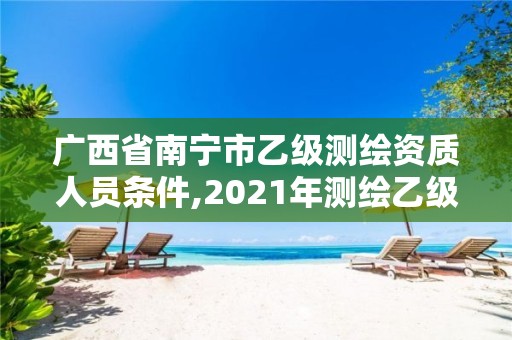 廣西省南寧市乙級測繪資質(zhì)人員條件,2021年測繪乙級資質(zhì)辦公申報(bào)條件