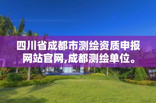 四川省成都市測繪資質申報網站官網,成都測繪單位。