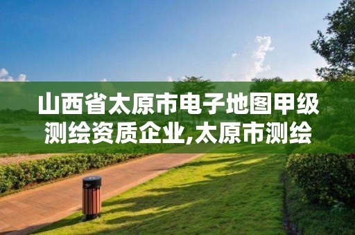 山西省太原市電子地圖甲級測繪資質企業,太原市測繪院的上級單位。