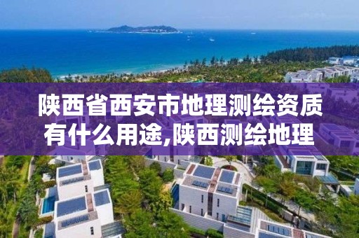 陜西省西安市地理測繪資質(zhì)有什么用途,陜西測繪地理信息局怎么樣