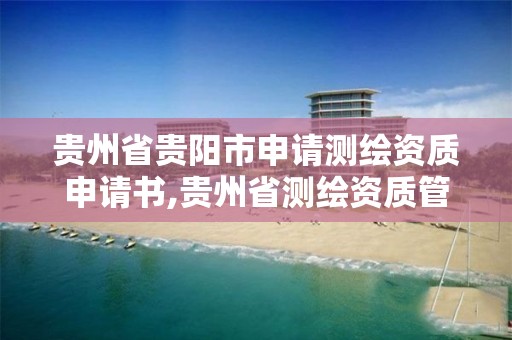 貴州省貴陽市申請測繪資質申請書,貴州省測繪資質管理條例