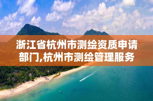 浙江省杭州市測繪資質申請部門,杭州市測繪管理服務平臺