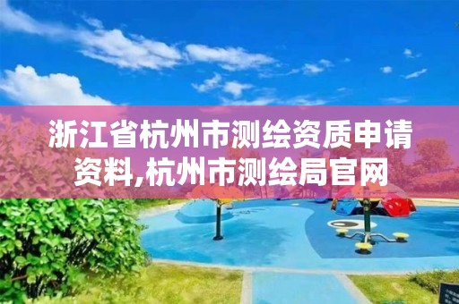 浙江省杭州市測繪資質申請資料,杭州市測繪局官網