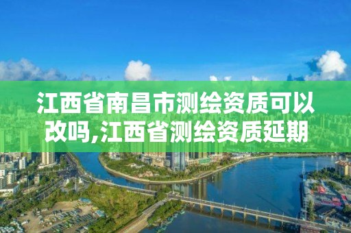 江西省南昌市測繪資質可以改嗎,江西省測繪資質延期公告