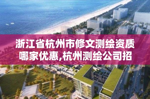 浙江省杭州市修文測繪資質哪家優惠,杭州測繪公司招聘信息