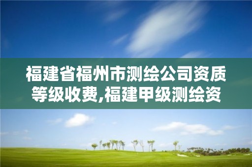 福建省福州市測繪公司資質等級收費,福建甲級測繪資質單位