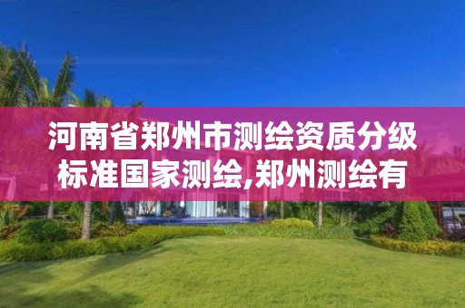 河南省鄭州市測繪資質分級標準國家測繪,鄭州測繪有限公司