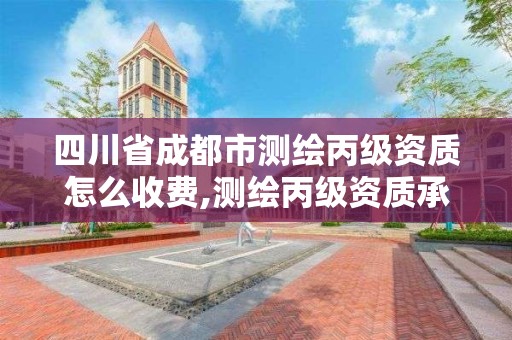 四川省成都市測繪丙級資質怎么收費,測繪丙級資質承接業務范圍