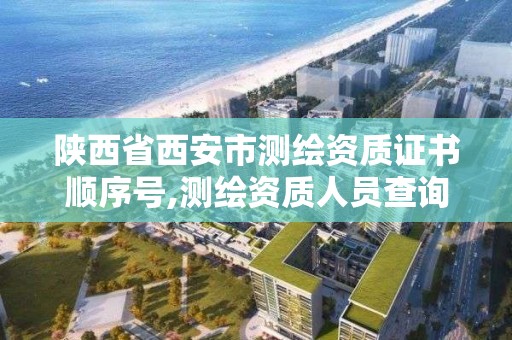 陜西省西安市測繪資質證書順序號,測繪資質人員查詢。