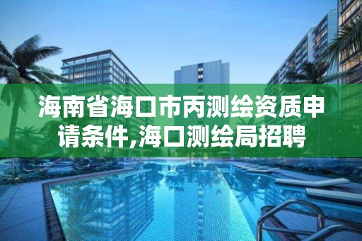 海南省海口市丙測繪資質申請條件,海口測繪局招聘